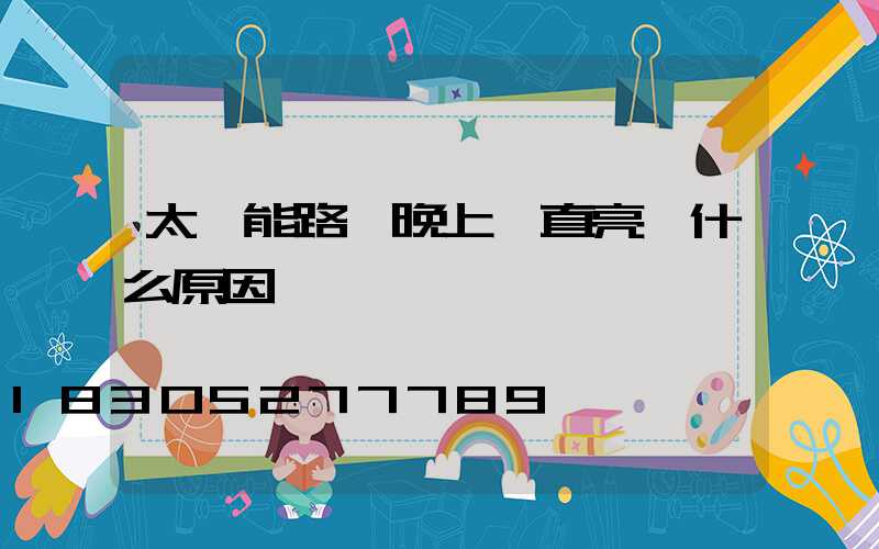 太陽能路燈晚上一直亮 什么原因
